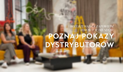 ROZGRZEWAJĄCA ZAPOWIEDŹ ZIMOWYCH TRENDÓW: POZNAJ POKAZY DYSTRYBUTORÓW